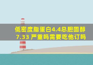 低密度脂蛋白4.4总胆固醇7.33 严重吗需要吃他订吗